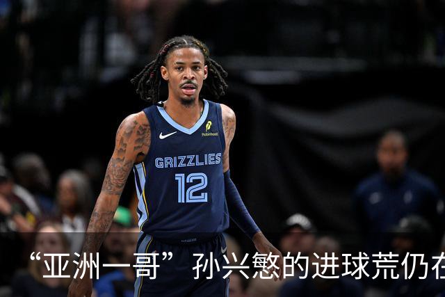 “亚洲一哥”孙兴慜的进球荒仍在延续，本届世界杯首战多次错失良机，6次射门颗粒无收
