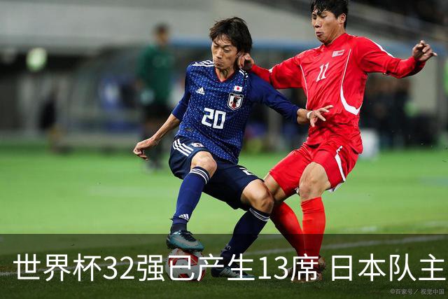 世界杯32强已产生13席 日本队主帅称目标小组第一