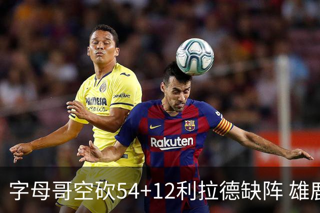 字母哥空砍54+12利拉德缺阵 雄鹿不敌步行者