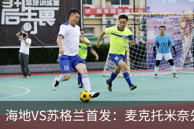 海地VS苏格兰首发：麦克托米奈先发 罗伯逊麦金出战