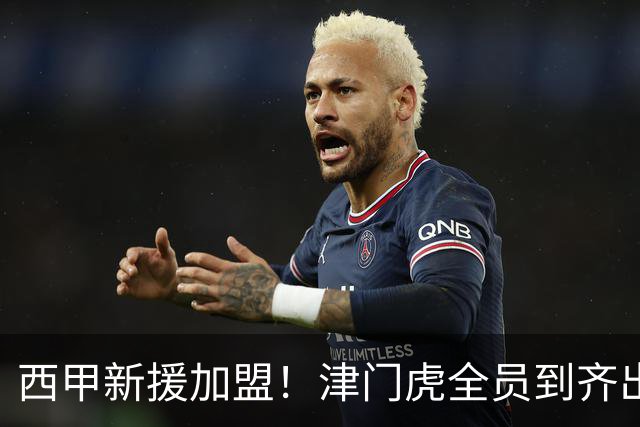 西甲新援加盟！津门虎全员到齐出征重庆，争取至少1分，避免再遇危机